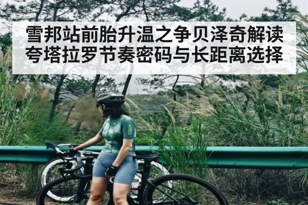 雪邦站前胎升温之争贝泽奇解读夸塔拉罗节奏密码与长距离选择